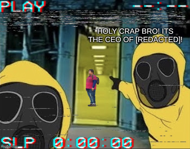 [redacted] | HOLY CRAP BRO! ITS THE CEO OF [REDACTED]! | made w/ Imgflip meme maker