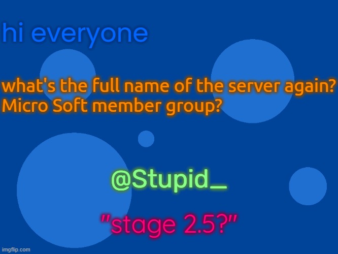 Stupid_official temp 1 | hi everyone; what's the full name of the server again?
Micro Soft member group? @Stupid_; "stage 2.5?" | image tagged in stupid_official temp 1 | made w/ Imgflip meme maker