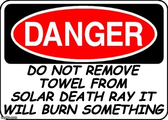 on the town that covers the ray | DO NOT REMOVE TOWEL FROM SOLAR DEATH RAY IT WILL BURN SOMETHING | image tagged in danger sign | made w/ Imgflip meme maker