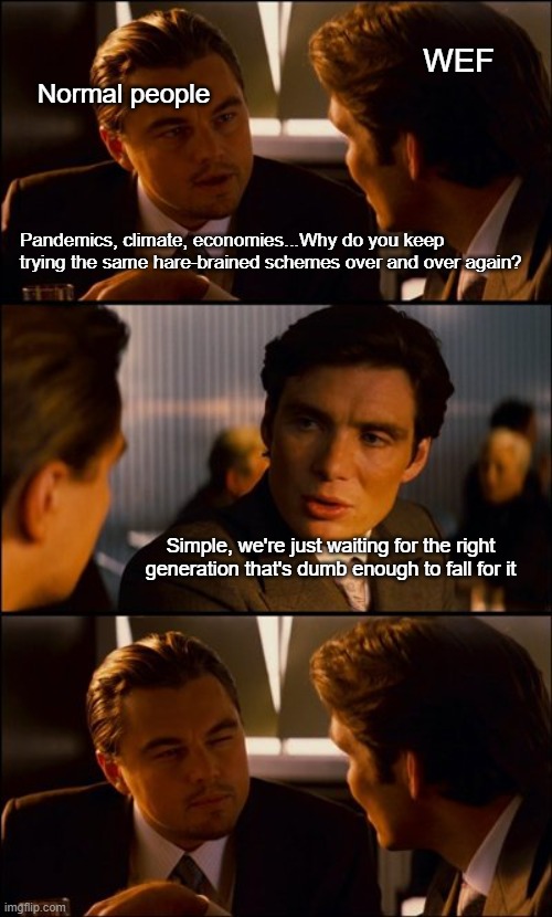 It's all right, Charlie. I've got an ... angle. | WEF; Normal people; Pandemics, climate, economies...Why do you keep trying the same hare-brained schemes over and over again? Simple, we're just waiting for the right generation that's dumb enough to fall for it | image tagged in conversation | made w/ Imgflip meme maker