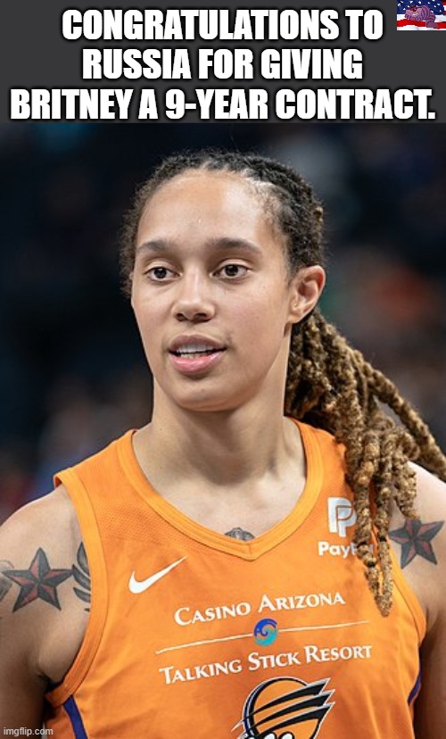 Do the crime, Do the time | CONGRATULATIONS TO RUSSIA FOR GIVING BRITNEY A 9-YEAR CONTRACT. | image tagged in britney griner | made w/ Imgflip meme maker
