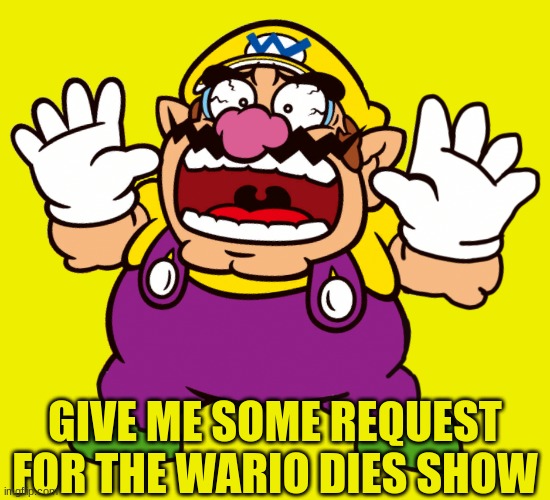 Wario Scared | GIVE ME SOME REQUEST FOR THE WARIO DIES SHOW | image tagged in wario scared | made w/ Imgflip meme maker