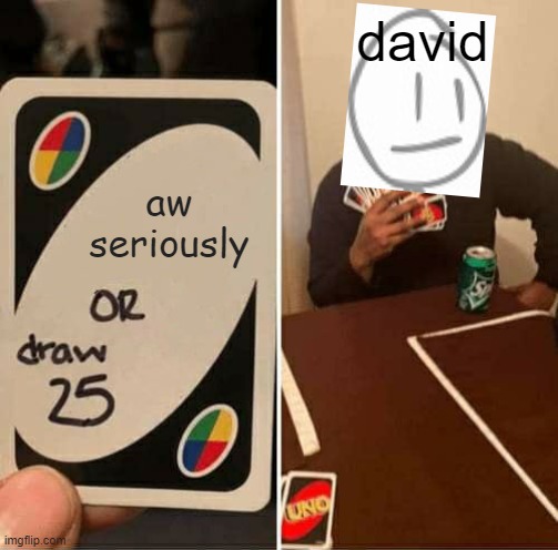 Make this a image chain fgs | david; aw seriously | image tagged in memes,uno draw 25 cards | made w/ Imgflip meme maker
