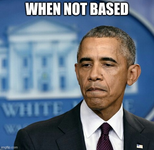 Sad obama | WHEN NOT BASED | image tagged in sad obama | made w/ Imgflip meme maker