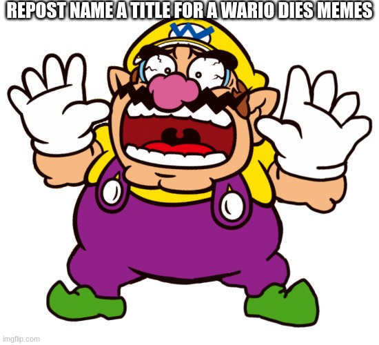 Dew It | REPOST NAME A TITLE FOR A WARIO DIES MEMES | image tagged in wario scared | made w/ Imgflip meme maker