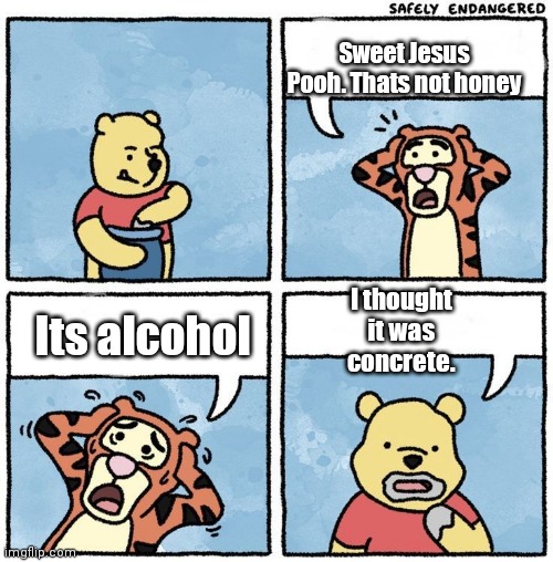 Sweet Jesus Pooh |  Sweet Jesus Pooh. Thats not honey; I thought it was concrete. Its alcohol | image tagged in sweet jesus pooh | made w/ Imgflip meme maker