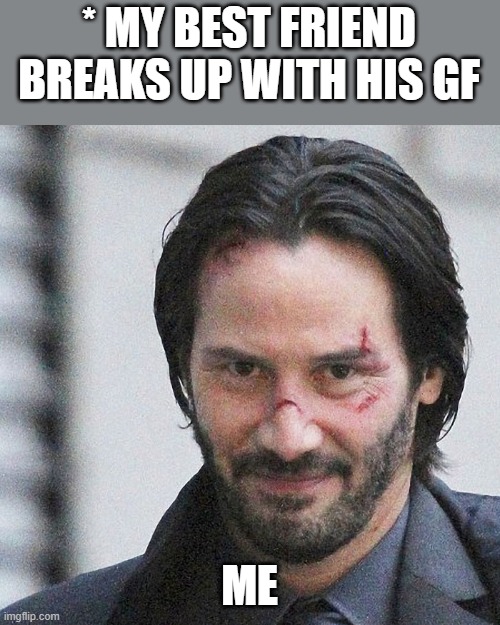 Friends help each other get girls, TRUE friends share a girl | * MY BEST FRIEND BREAKS UP WITH HIS GF; ME | image tagged in john wick approves | made w/ Imgflip meme maker