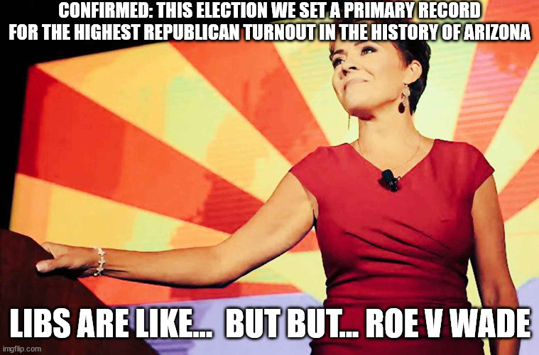 It's about the economy stupid libs... | CONFIRMED: THIS ELECTION WE SET A PRIMARY RECORD FOR THE HIGHEST REPUBLICAN TURNOUT IN THE HISTORY OF ARIZONA; LIBS ARE LIKE...  BUT BUT... ROE V WADE | image tagged in november,election | made w/ Imgflip meme maker