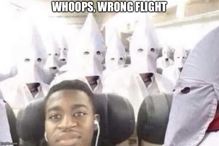 Wrong flight | WHOOPS, WRONG FLIGHT | image tagged in black guy on kkk flight,memes,nsfw,fun | made w/ Imgflip meme maker