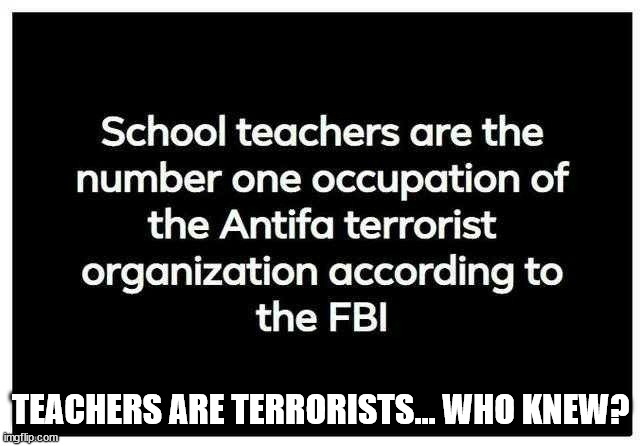 Confirmed... Teachers are terrorists... | TEACHERS ARE TERRORISTS... WHO KNEW? | image tagged in terrorist,teachers | made w/ Imgflip meme maker