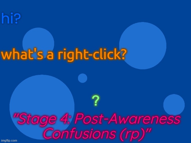 what's a roleplay? (stage 4) | hi? what's a right-click? ? "Stage 4: Post-Awareness Confusions (rp)" | image tagged in stupid_official temp 1 | made w/ Imgflip meme maker