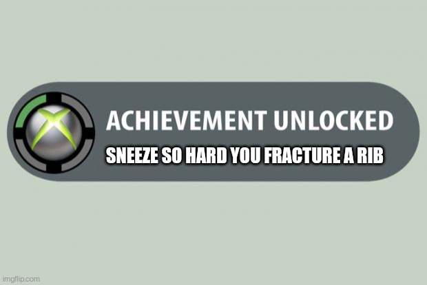 achievement unlocked | SNEEZE SO HARD YOU FRACTURE A RIB | image tagged in achievement unlocked | made w/ Imgflip meme maker