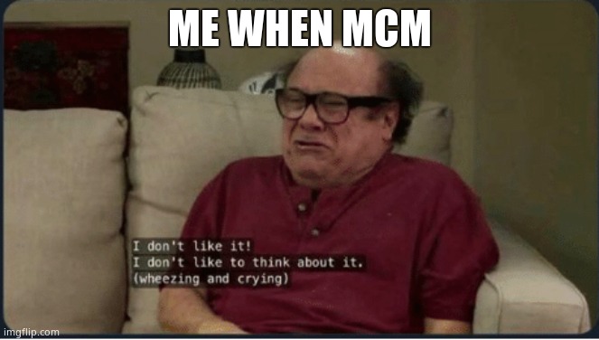 Worst Mod Ever |  ME WHEN MCM | image tagged in danny devito i don't like it | made w/ Imgflip meme maker