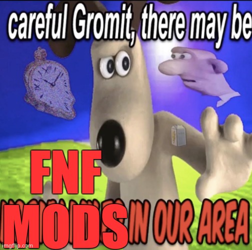 Careful Gromit there may be | FNF MODS | image tagged in careful gromit there may be | made w/ Imgflip meme maker