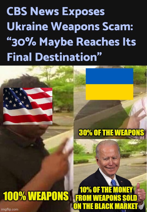 CBS says Maybe 30% Reach Ukraine. Now Do The Money.... |  30% OF THE WEAPONS; 10% OF THE MONEY FROM WEAPONS SOLD ON THE BLACK MARKET; 100% WEAPONS | image tagged in disappearing,ukraine,joe biden,government corruption,globalist,traitors | made w/ Imgflip meme maker