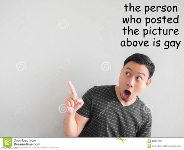 :O | the person who posted the picture above is gay | image tagged in suprised | made w/ Imgflip meme maker