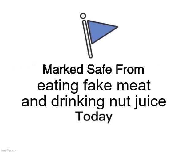 Marked Safe From | eating fake meat and drinking nut juice | image tagged in memes,marked safe from | made w/ Imgflip meme maker