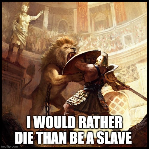 Ancient Rome Gladiators | I WOULD RATHER DIE THAN BE A SLAVE | image tagged in ancient rome gladiators | made w/ Imgflip meme maker