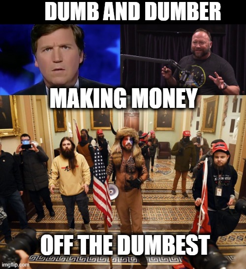 Watch the Jones trial. omg, smh. ufb. | DUMB AND DUMBER; MAKING MONEY; OFF THE DUMBEST | image tagged in tucker carlson,alex jones,maga,liars,politics,memes | made w/ Imgflip meme maker