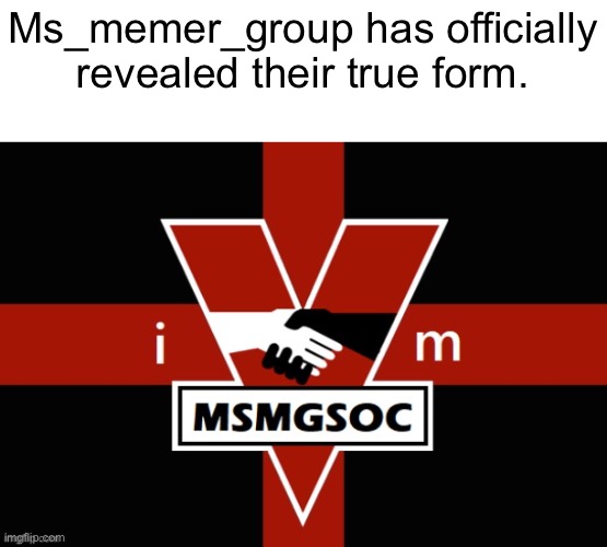 Ms_memer_group has officially revealed their true form. | made w/ Imgflip meme maker
