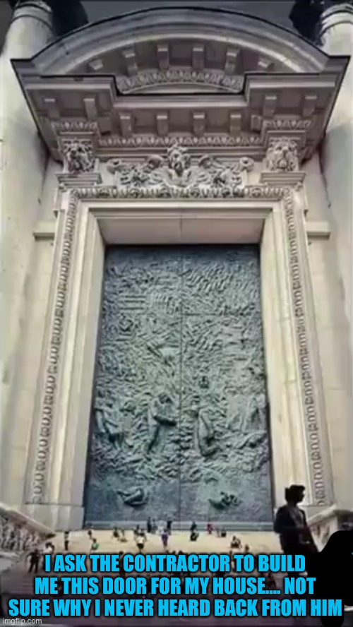 That’s one hell of a door | I ASK THE CONTRACTOR TO BUILD ME THIS DOOR FOR MY HOUSE…. NOT SURE WHY I NEVER HEARD BACK FROM HIM | made w/ Imgflip meme maker