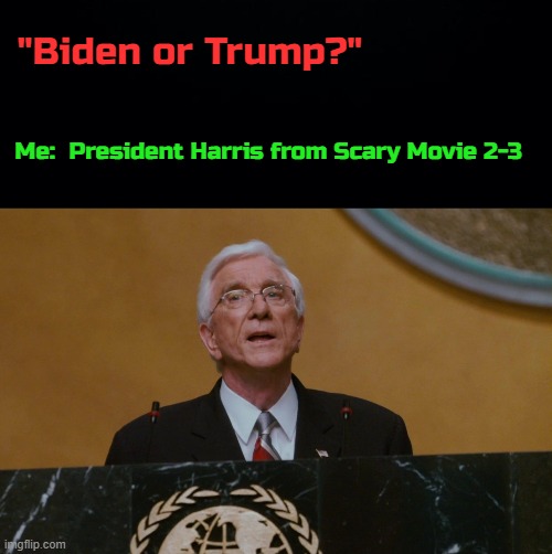 I've settled the debate | "Biden or Trump?"; Me:  President Harris from Scary Movie 2-3 | image tagged in president,donald trump,joe biden,scary movie,leslie nielsen,memes | made w/ Imgflip meme maker