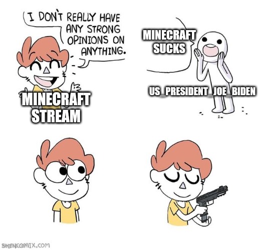 What if we raid the minecraft is bad stream? WHO'S WITH ME? | MINECRAFT SUCKS; US_PRESIDENT_JOE_BIDEN; MINECRAFT STREAM | image tagged in i don't really have strong opinions | made w/ Imgflip meme maker