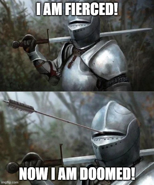 Medieval Knight with Arrow In Eye Slot | I AM FIERCED! NOW I AM DOOMED! | image tagged in medieval knight with arrow in eye slot | made w/ Imgflip meme maker