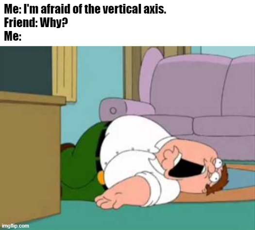 Dead Peter Griffin | Me: I'm afraid of the vertical axis.
Friend: Why?
Me: | image tagged in dead peter griffin,math is math,middle school | made w/ Imgflip meme maker