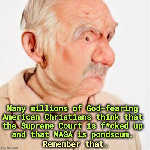 Many millions of God-fearing 

American Christians think that 
the Supreme Court is f*cked up 

and that MAGA is pondscum. Remember that. | image tagged in christians,hate,maga,supreme court | made w/ Imgflip meme maker
