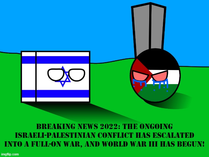 WARNING: This is important and serious news, please listen to what I'm saying here. | BREAKING NEWS 2022: THE ONGOING ISRAELI-PALESTINIAN CONFLICT HAS ESCALATED INTO A FULL-ON WAR, AND WORLD WAR III HAS BEGUN! | image tagged in israel and paletine argument,palestine,israel,news,2022,war | made w/ Imgflip meme maker