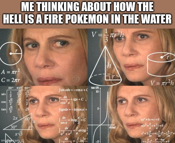ME THINKING ABOUT HOW THE HELL IS A FIRE POKEMON IN THE WATER | image tagged in calculating meme | made w/ Imgflip meme maker
