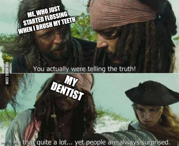 You actually were telling the truth | ME, WHO JUST STARTED FLOSSING WHEN I BRUSH MY TEETH; MY DENTIST | image tagged in you actually were telling the truth | made w/ Imgflip meme maker