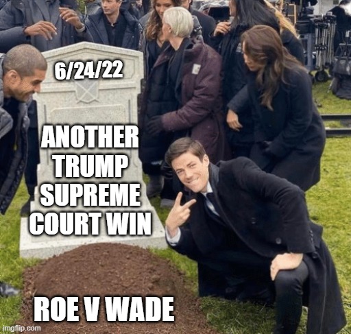 rip, oh no, more kids will be born | 6/24/22; ANOTHER TRUMP SUPREME COURT WIN; ROE V WADE | image tagged in grant gustin over grave | made w/ Imgflip meme maker