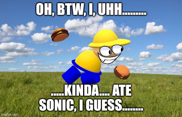 Grassland | OH, BTW, I, UHH......... .....KINDA.... ATE SONIC, I GUESS........ | image tagged in grassland | made w/ Imgflip meme maker
