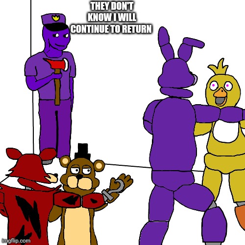 I always come back | THEY DON'T KNOW I WILL CONTINUE TO RETURN | image tagged in wojak party but in fnaf,barney will eat all of your delectable biscuits | made w/ Imgflip meme maker