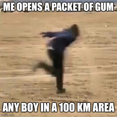 Naruto run | ME OPENS A PACKET OF GUM; ANY BOY IN A 100 KM AREA | image tagged in naruto run | made w/ Imgflip meme maker