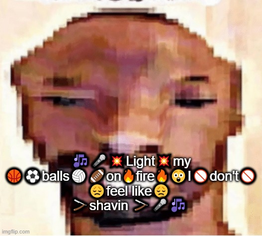 🎶🎤💥Light💥my
🏀⚽balls🏐🏈on🔥fire🔥😲I🚫don't🚫
😞feel like😞 
🪒shavin 🪒🎤🎶 | made w/ Imgflip meme maker