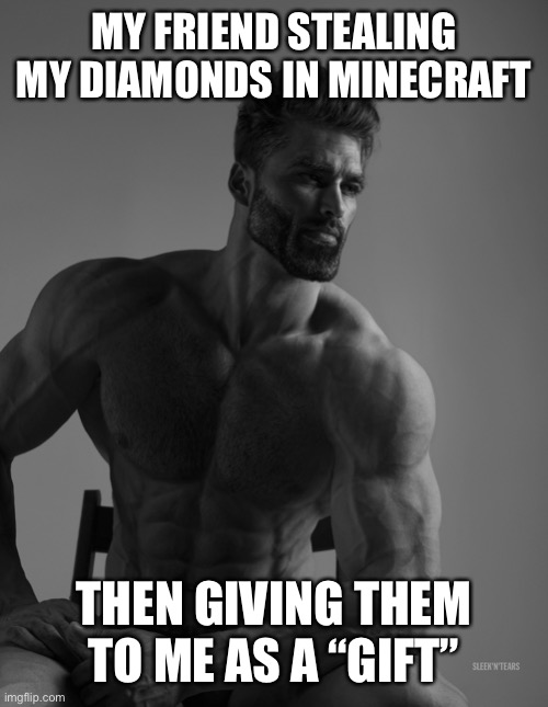 Giga Chad | MY FRIEND STEALING MY DIAMONDS IN MINECRAFT; THEN GIVING THEM TO ME AS A “GIFT” | image tagged in giga chad | made w/ Imgflip meme maker
