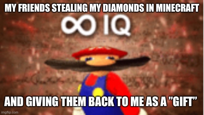 Infinite IQ | MY FRIENDS STEALING MY DIAMONDS IN MINECRAFT; AND GIVING THEM BACK TO ME AS A ”GIFT” | image tagged in infinite iq | made w/ Imgflip meme maker