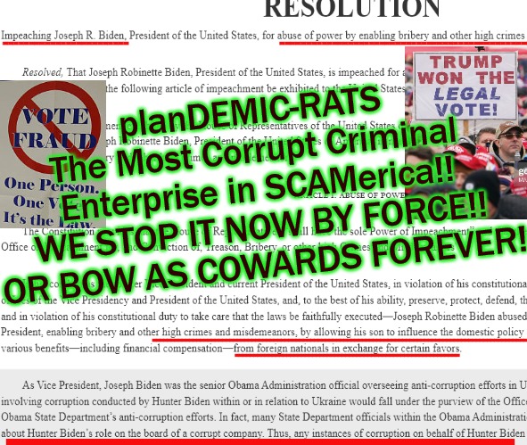 planDEMIC-RATS
The Most Corrupt Criminal
Enterprise in SCAMerica!!

WE STOP IT NOW BY FORCE!!
OR BOW AS COWARDS FOREVER! ------------------------                                                ------------------------------------------------; ----------------------------------------------------------------------------------------------------------
-------------------------------------------------------------; --------------------------------------------- | made w/ Imgflip meme maker
