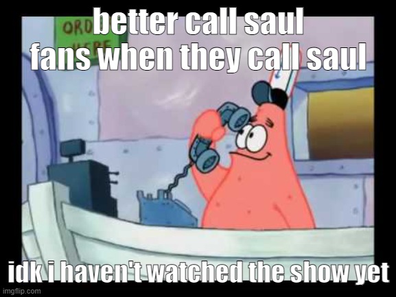 Patrick on the Phone | better call saul fans when they call saul; idk i haven't watched the show yet | image tagged in patrick on the phone | made w/ Imgflip meme maker