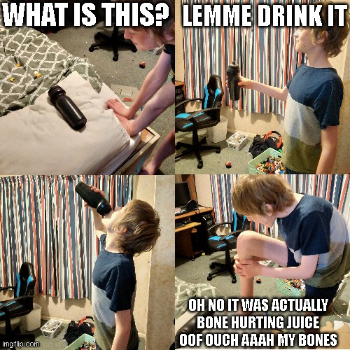 oof ouch my bones | WHAT IS THIS? LEMME DRINK IT; OH NO IT WAS ACTUALLY BONE HURTING JUICE OOF OUCH AAAH MY BONES | image tagged in bone hurting juice,custom template | made w/ Imgflip meme maker