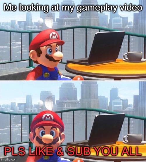 Mario looks at computer | Me looking at my gameplay video; PLS LIKE & SUB YOU ALL | image tagged in mario looks at computer | made w/ Imgflip meme maker