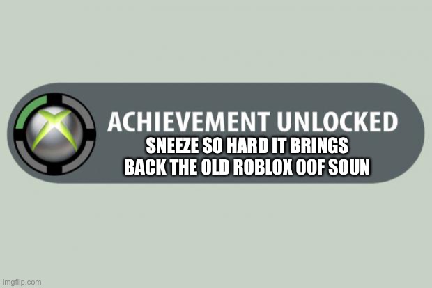 achievement unlocked | SNEEZE SO HARD IT BRINGS BACK THE OLD ROBLOX OOF SOUND | image tagged in achievement unlocked | made w/ Imgflip meme maker