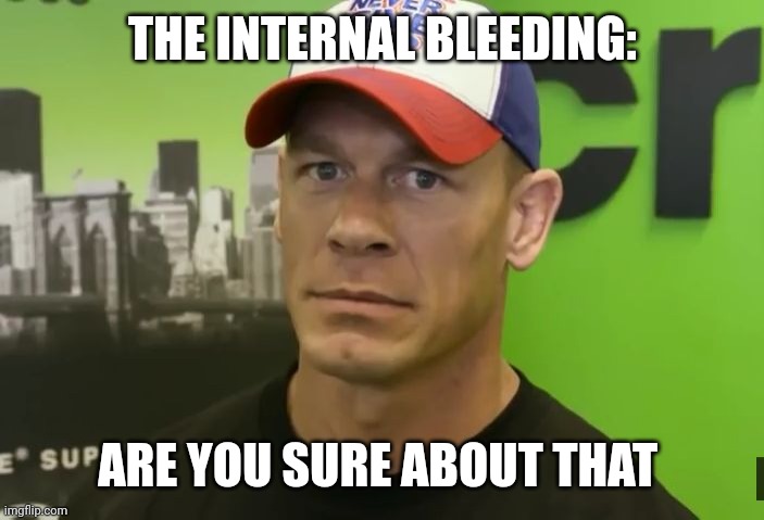 John Cena - are you sure about that? | THE INTERNAL BLEEDING: ARE YOU SURE ABOUT THAT | image tagged in john cena - are you sure about that | made w/ Imgflip meme maker