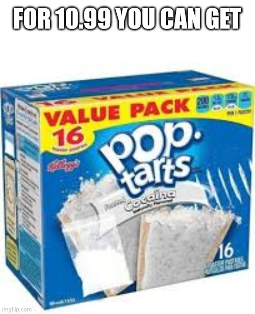 Anyone want some | FOR 10.99 YOU CAN GET | image tagged in funny,poptart,meme | made w/ Imgflip meme maker
