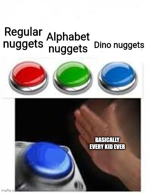Dino Nuggies | Regular nuggets; Alphabet nuggets; Dino nuggets; BASICALLY EVERY KID EVER | image tagged in red green blue buttons,memes,chicken nuggets,dino nuggies,tasty | made w/ Imgflip meme maker