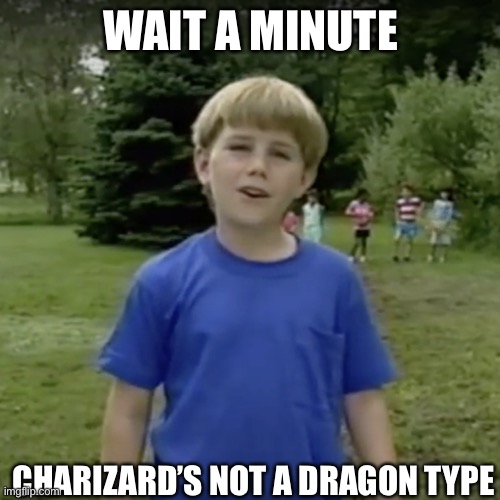 Kazoo kid wait a minute who are you | WAIT A MINUTE CHARIZARD’S NOT A DRAGON TYPE | image tagged in kazoo kid wait a minute who are you | made w/ Imgflip meme maker
