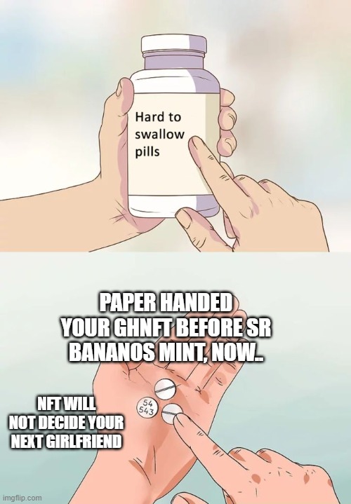 ghnft | PAPER HANDED YOUR GHNFT BEFORE SR BANANOS MINT, NOW.. NFT WILL NOT DECIDE YOUR NEXT GIRLFRIEND | image tagged in memes,hard to swallow pills | made w/ Imgflip meme maker